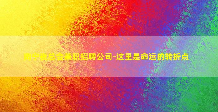 南宁夜总会兼职招聘公司-这里是命运的转折点